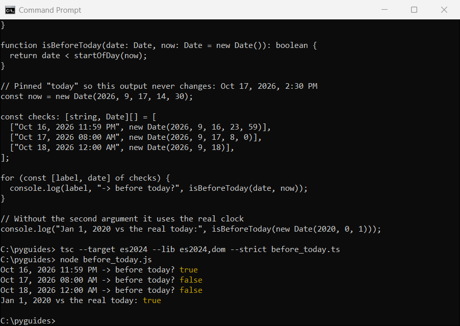 typescript check date less than today start of day command prompt Command Prompt output of a TypeScript isBeforeToday function checking dates against a pinned today of October 17, 2026